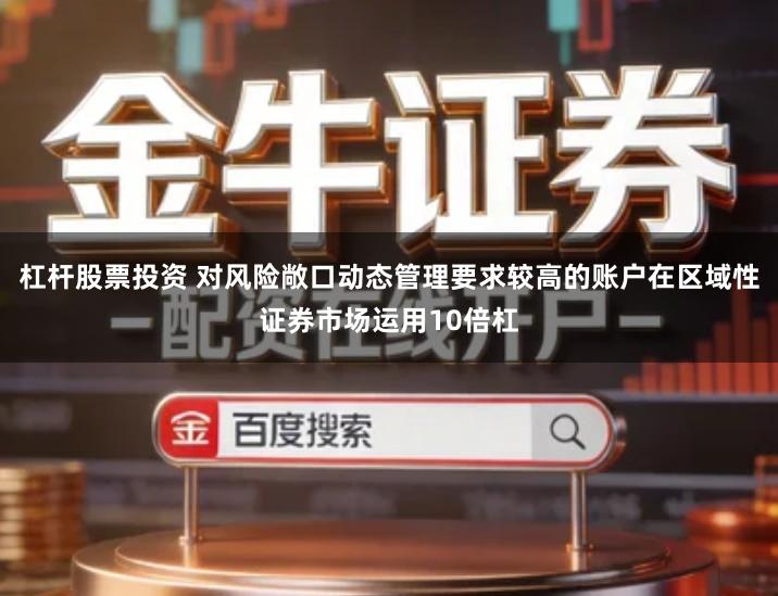 杠杆股票投资 对风险敞口动态管理要求较高的账户在区域性证券市场运用10倍杠