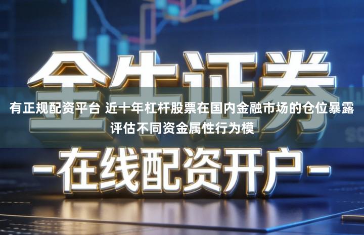 有正规配资平台 近十年杠杆股票在国内金融市场的仓位暴露评估不同资金属性行为模