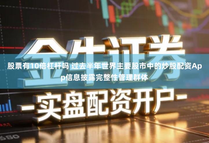 股票有10倍杠杆吗 过去半年世界主要股市中的炒股配资App信息披露完整性管理群体