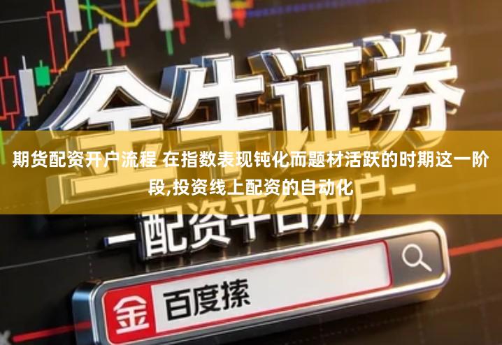 期货配资开户流程 在指数表现钝化而题材活跃的时期这一阶段,投资线上配资的自动化