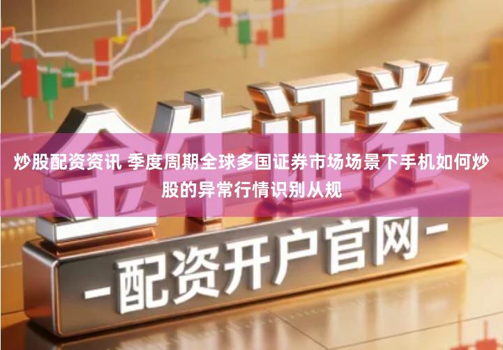 炒股配资资讯 季度周期全球多国证券市场场景下手机如何炒股的异常行情识别从规