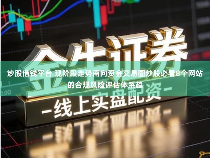 炒股借钱平台 现阶段走势南向资金交易圈炒股必看8个网站的合规风险评估体系趋