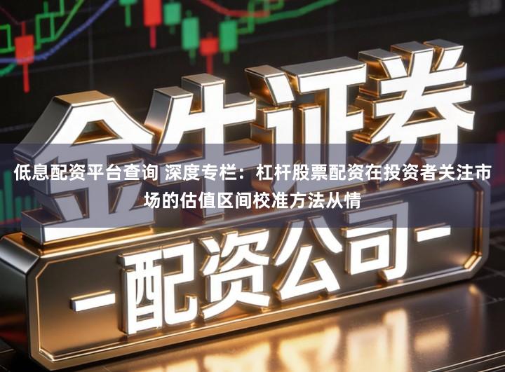 低息配资平台查询 深度专栏：杠杆股票配资在投资者关注市场的估值区间校准方法从情