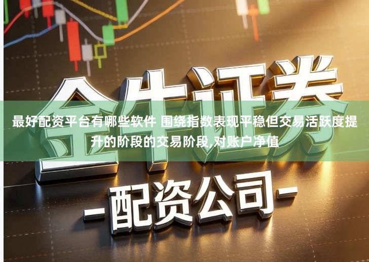 最好配资平台有哪些软件 围绕指数表现平稳但交易活跃度提升的阶段的交易阶段,对账户净值