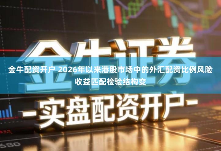 金牛配资开户 2026年以来港股市场中的外汇配资比例风险收益匹配检验结构变
