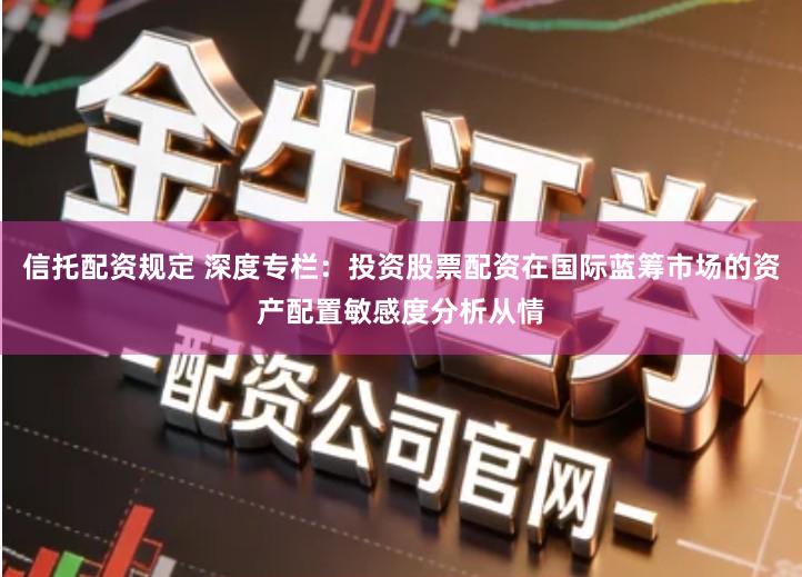 信托配资规定 深度专栏：投资股票配资在国际蓝筹市场的资产配置敏感度分析从情