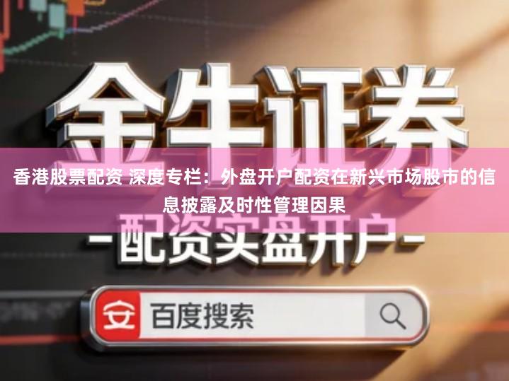 香港股票配资 深度专栏：外盘开户配资在新兴市场股市的信息披露及时性管理因果