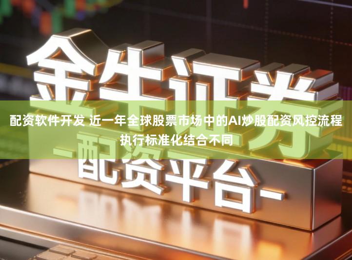 配资软件开发 近一年全球股票市场中的AI炒股配资风控流程执行标准化结合不同