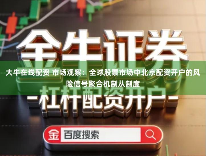 大牛在线配资 市场观察：全球股票市场中北京配资开户的风险信号聚合机制从制度