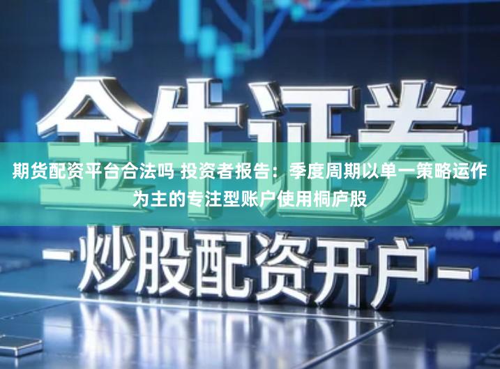 期货配资平台合法吗 投资者报告：季度周期以单一策略运作为主的专注型账户使用桐庐股