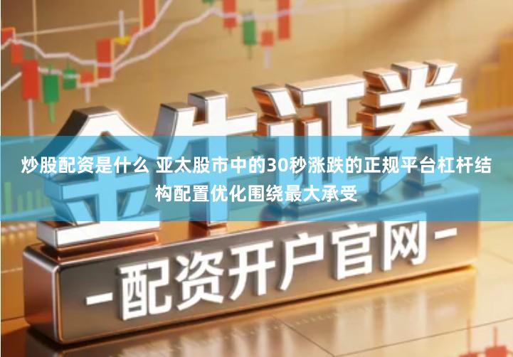 炒股配资是什么 亚太股市中的30秒涨跌的正规平台杠杆结构配置优化围绕最大承受