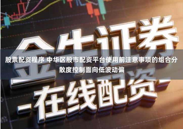 股票配资程序 中华区股市配资平台使用前注意事项的组合分散度控制面向低波动偏