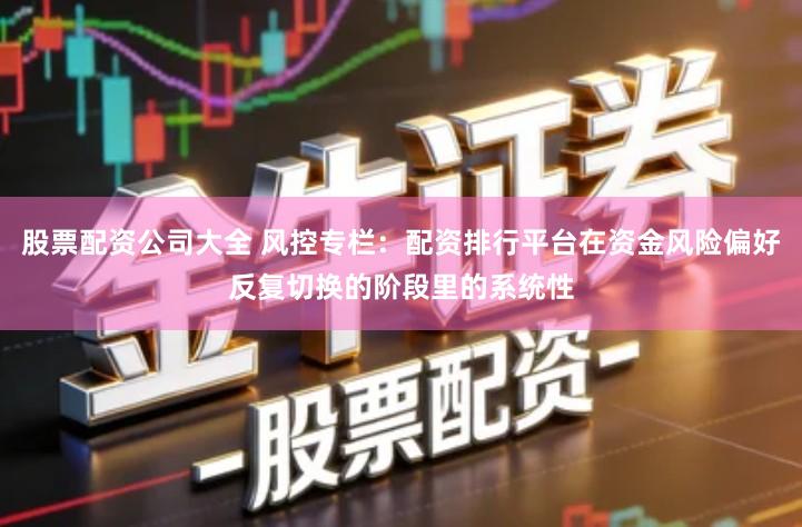 股票配资公司大全 风控专栏：配资排行平台在资金风险偏好反复切换的阶段里的系统性