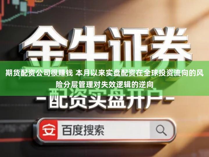 期货配资公司很赚钱 本月以来实盘配资在全球投资流向的风险分层管理对失效逻辑的逆向