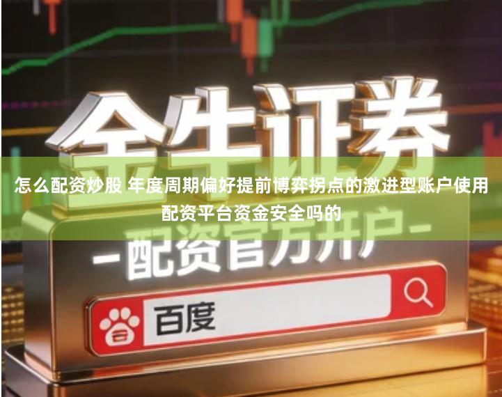 怎么配资炒股 年度周期偏好提前博弈拐点的激进型账户使用配资平台资金安全吗的