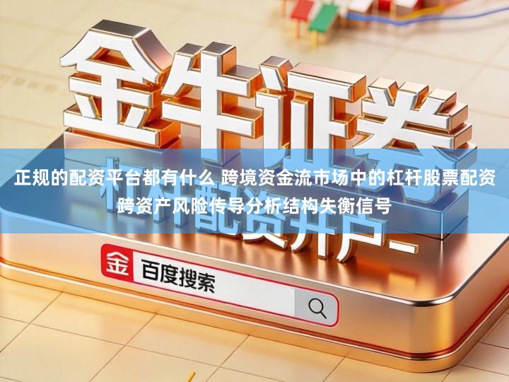 正规的配资平台都有什么 跨境资金流市场中的杠杆股票配资跨资产风险传导分析结构失衡信号