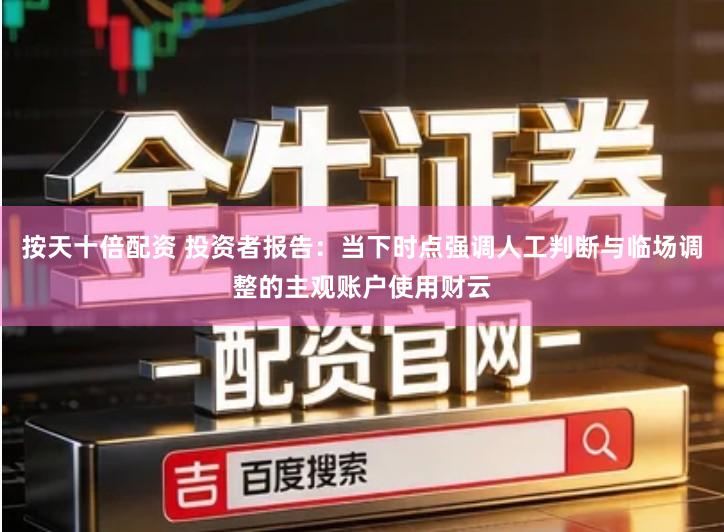 按天十倍配资 投资者报告：当下时点强调人工判断与临场调整的主观账户使用财云