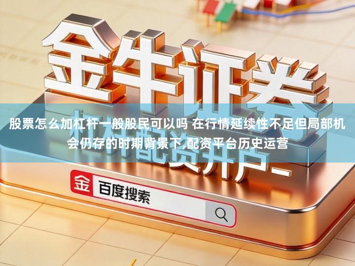股票怎么加杠杆一般股民可以吗 在行情延续性不足但局部机会仍存的时期背景下,配资平台历史运营