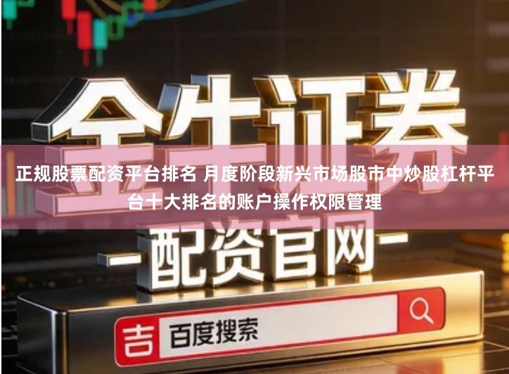 正规股票配资平台排名 月度阶段新兴市场股市中炒股杠杆平台十大排名的账户操作权限管理