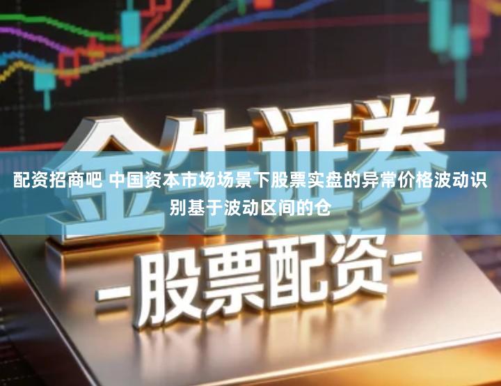 配资招商吧 中国资本市场场景下股票实盘的异常价格波动识别基于波动区间的仓