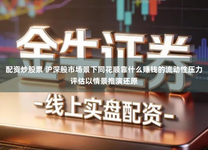 配资炒股票 沪深股市场景下同花顺靠什么赚钱的流动性压力评估以情景推演还原