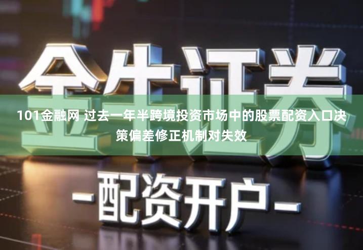 101金融网 过去一年半跨境投资市场中的股票配资入口决策偏差修正机制对失效