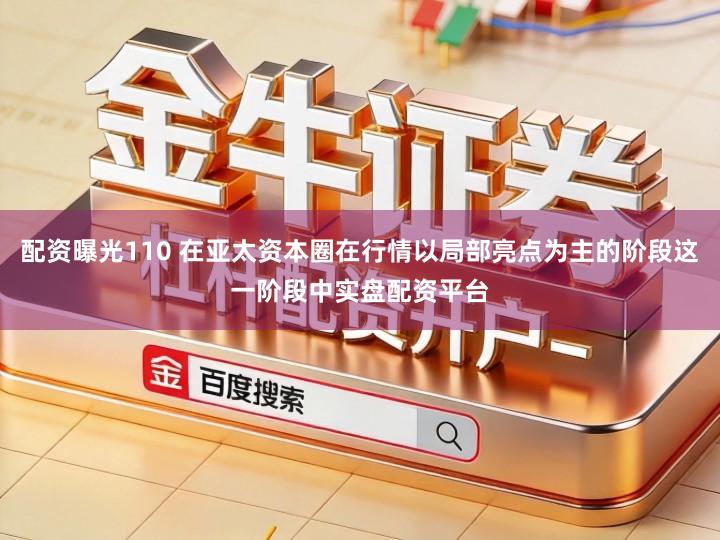 配资曝光110 在亚太资本圈在行情以局部亮点为主的阶段这一阶段中实盘配资平台
