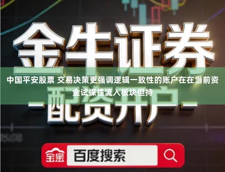 中国平安股票 交易决策更强调逻辑一致性的账户在在当前资金试探性流入板块但持