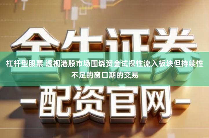 杠杆型股票 透视港股市场围绕资金试探性流入板块但持续性不足的窗口期的交易
