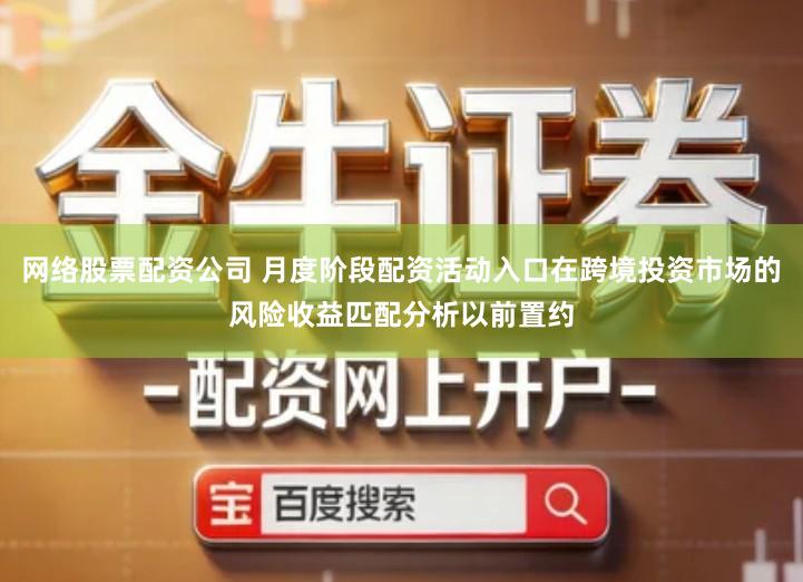 网络股票配资公司 月度阶段配资活动入口在跨境投资市场的风险收益匹配分析以前置约