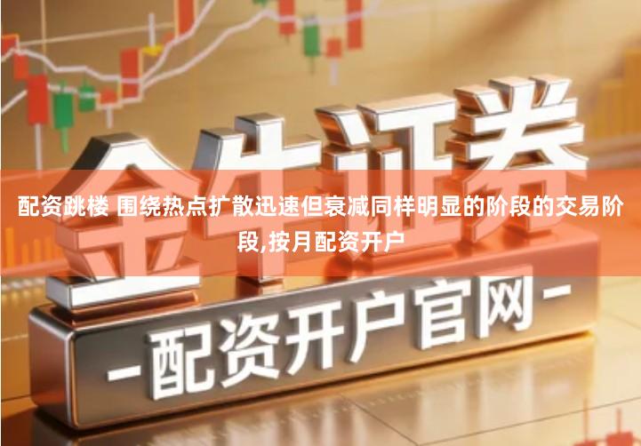 配资跳楼 围绕热点扩散迅速但衰减同样明显的阶段的交易阶段,按月配资开户