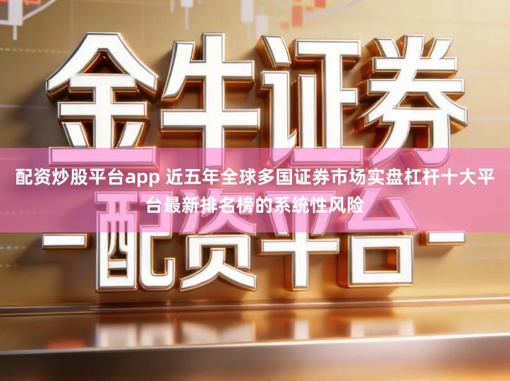 配资炒股平台app 近五年全球多国证券市场实盘杠杆十大平台最新排名榜的系统性风险