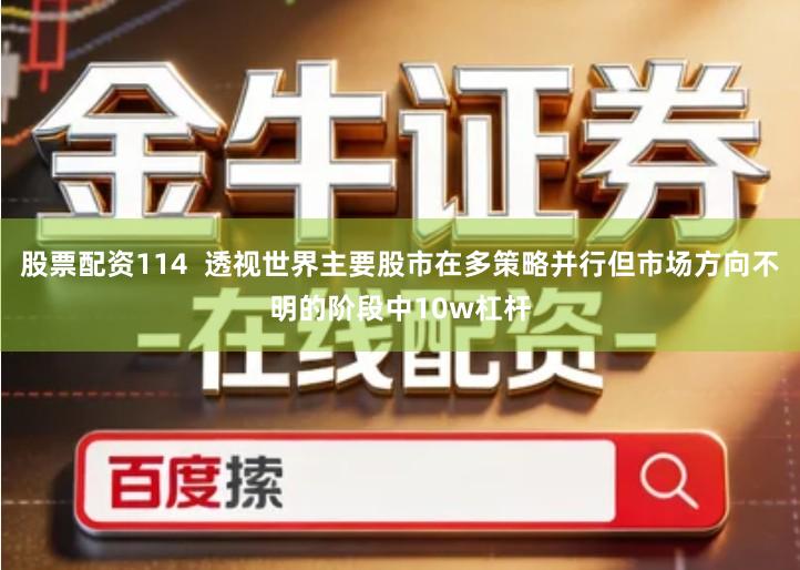 股票配资114  透视世界主要股市在多策略并行但市场方向不明的阶段中10w杠杆