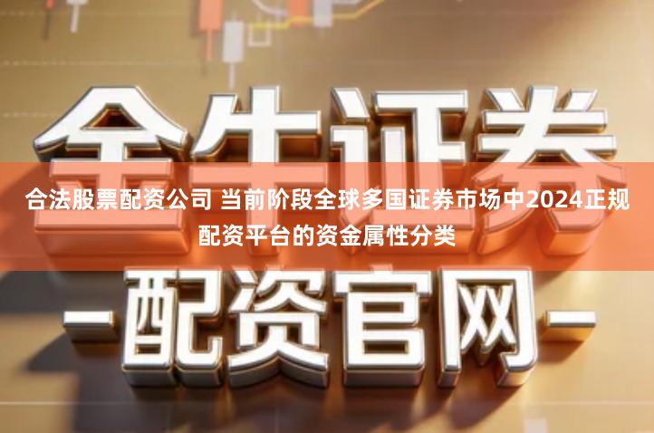 合法股票配资公司 当前阶段全球多国证券市场中2024正规配资平台的资金属性分类