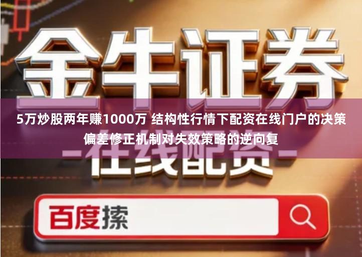 5万炒股两年赚1000万 结构性行情下配资在线门户的决策偏差修正机制对失效策略的逆向复